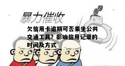 欠信用卡逾期可否乘坐公共交通工具？影响信用记录的时间及方式