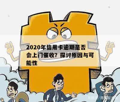 2020年信用卡逾期是否会上门催收？探讨原因与可能性