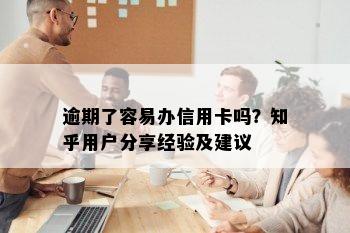 逾期了容易办信用卡吗？知乎用户分享经验及建议