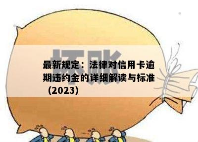 最新规定：法律对信用卡逾期违约金的详细解读与标准（2023）