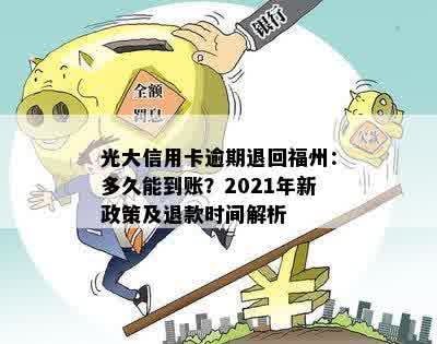 光大信用卡逾期退回福州：多久能到账？2021年新政策及退款时间解析