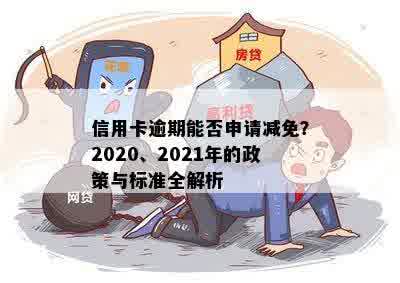 信用卡逾期能否申请减免？2020、2021年的政策与标准全解析