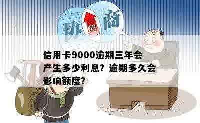 信用卡9000逾期三年会产生多少利息？逾期多久会影响额度？