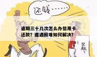 逾期三十几次怎么办信用卡还款？遭遇困难如何解决？