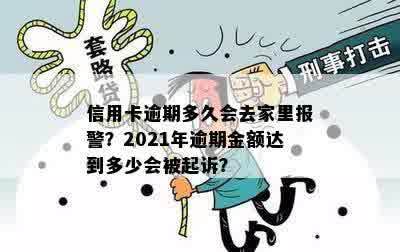 信用卡逾期多久会去家里报警？2021年逾期金额达到多少会被起诉？