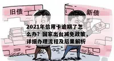 2021年信用卡逾期了怎么办？国家出台减免政策，详细办理流程及后果解析