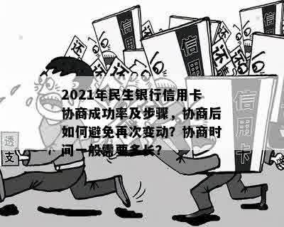 2021年民生银行信用卡协商成功率及步骤，协商后如何避免再次变动？协商时间一般需要多长？