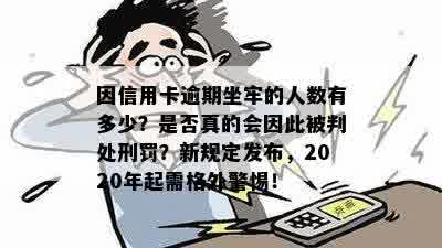 因信用卡逾期坐牢的人数有多少？是否真的会因此被判处刑罚？新规定发布，2020年起需格外警惕！