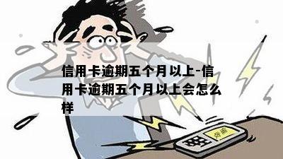 信用卡逾期五个月以上-信用卡逾期五个月以上会怎么样