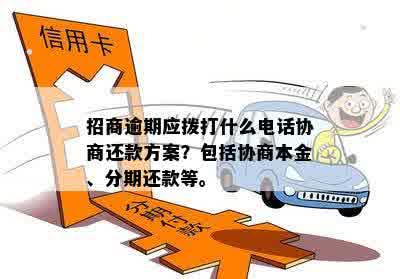 招商逾期应拨打什么电话协商还款方案？包括协商本金、分期还款等。