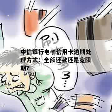 中信银行电子信用卡逾期处理方式：全额还款还是宽限期？