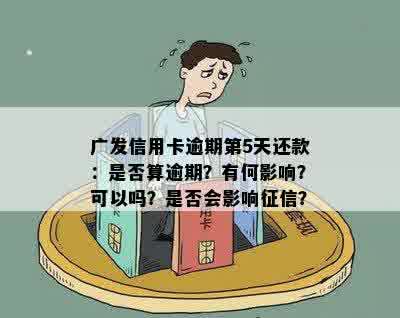 广发信用卡逾期第5天还款：是否算逾期？有何影响？可以吗？是否会影响征信？