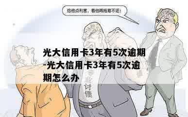 光大信用卡3年有5次逾期-光大信用卡3年有5次逾期怎么办