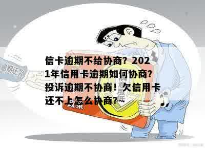 信卡逾期不给协商？2021年信用卡逾期如何协商？投诉逾期不协商！欠信用卡还不上怎么协商？