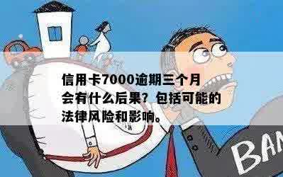 信用卡7000逾期三个月会有什么后果？包括可能的法律风险和影响。