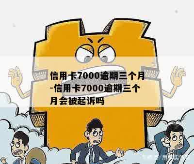 信用卡7000逾期三个月-信用卡7000逾期三个月会被起诉吗