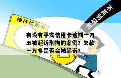 有没有平安信用卡逾期一万五被起诉刑拘的案例？欠款一万多是否会被起诉？