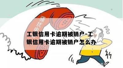 工银信用卡逾期被销户-工银信用卡逾期被销户怎么办