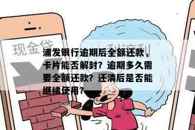 浦发银行逾期后全额还款，卡片能否解封？逾期多久需要全额还款？还清后是否能继续使用？