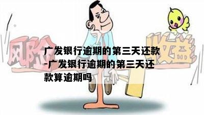 广发银行逾期的第三天还款-广发银行逾期的第三天还款算逾期吗