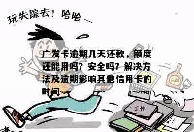 广发卡逾期几天还款，额度还能用吗？安全吗？解决方法及逾期影响其他信用卡的时间