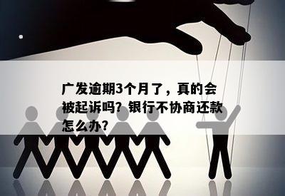 广发逾期3个月了，真的会被起诉吗？银行不协商还款怎么办？