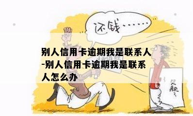 别人信用卡逾期我是联系人-别人信用卡逾期我是联系人怎么办