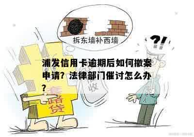 浦发信用卡逾期后如何撤案申请？法律部门催讨怎么办？