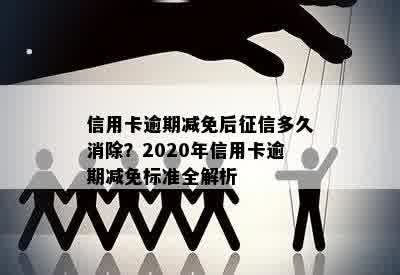 信用卡逾期减免后征信多久消除？2020年信用卡逾期减免标准全解析