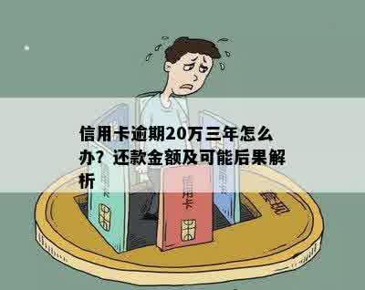 信用卡逾期20万三年怎么办？还款金额及可能后果解析