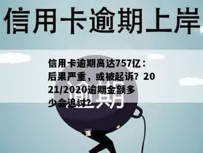 信用卡逾期高达757亿：后果严重，或被起诉？2021/2020逾期金额多少会追讨？