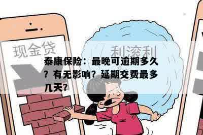 泰康保险：最晚可逾期多久？有无影响？延期交费最多几天？