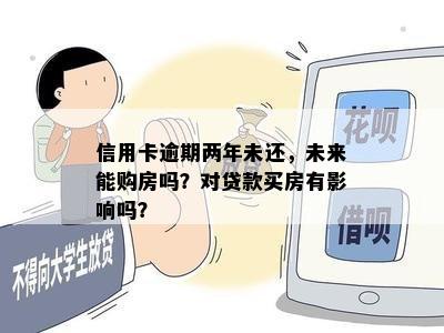 信用卡逾期两年未还，未来能购房吗？对贷款买房有影响吗？