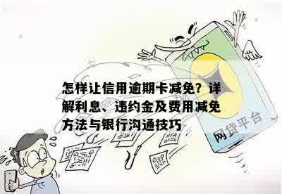 怎样让信用逾期卡减免？详解利息、违约金及费用减免方法与银行沟通技巧