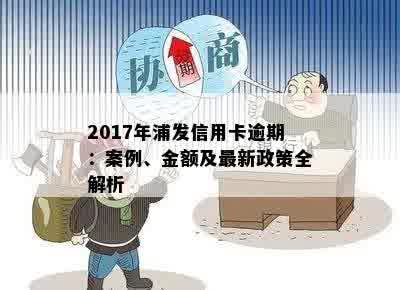 2017年浦发信用卡逾期：案例、金额及最新政策全解析