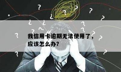 我信用卡逾期无法使用了，应该怎么办？