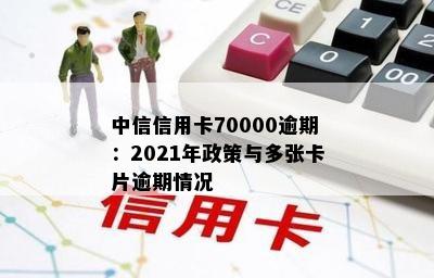 中信信用卡70000逾期：2021年政策与多张卡片逾期情况