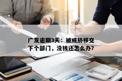 广发逾期3天：被威胁移交下个部门，没钱还怎么办？