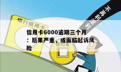 信用卡6000逾期三个月：后果严重，或面临起诉风险