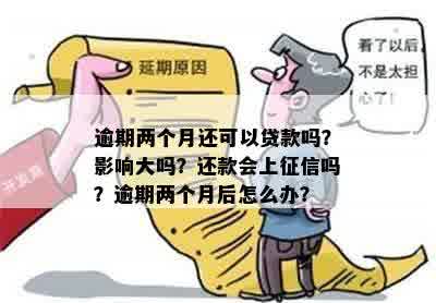 逾期两个月还可以贷款吗？影响大吗？还款会上征信吗？逾期两个月后怎么办？