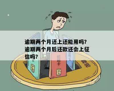 逾期两个月还上还能用吗？逾期两个月后还款还会上征信吗？