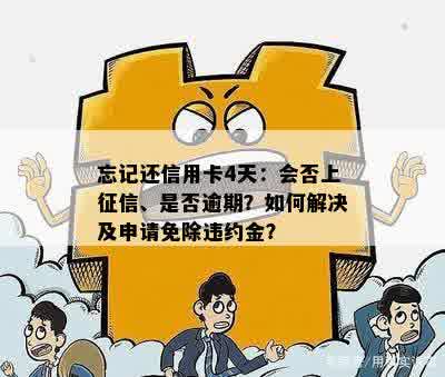 忘记还信用卡4天：会否上征信、是否逾期？如何解决及申请免除违约金？