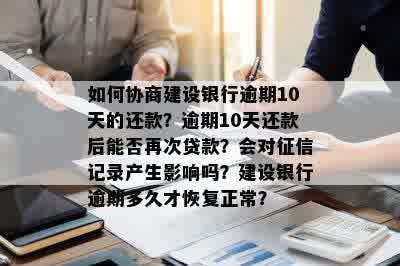 如何协商建设银行逾期10天的还款？逾期10天还款后能否再次贷款？会对征信记录产生影响吗？建设银行逾期多久才恢复正常？