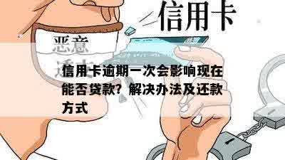 信用卡逾期一次会影响现在能否贷款？解决办法及还款方式