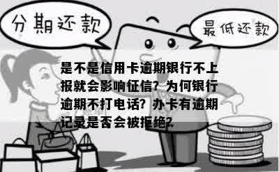 是不是信用卡逾期银行不上报就会影响征信？为何银行逾期不打电话？办卡有逾期记录是否会被拒绝？