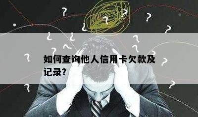 如何查询他人信用卡欠款及记录？