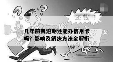 几年前有逾期还能办信用卡吗？影响及解决方法全解析