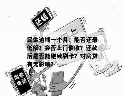 民生逾期一个月：能否还更低额？会否上门催收？还款后是否能继续刷卡？对房贷有无影响？