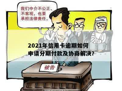 2021年信用卡逾期如何申请分期付款及协商解决？