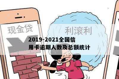 2019-2021全国信用卡逾期人数及总额统计